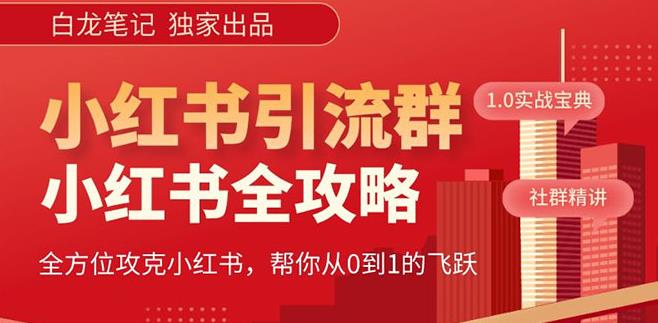 【白龙笔记】价值980元的《小红书运营和引流课》,日引100高质量粉
