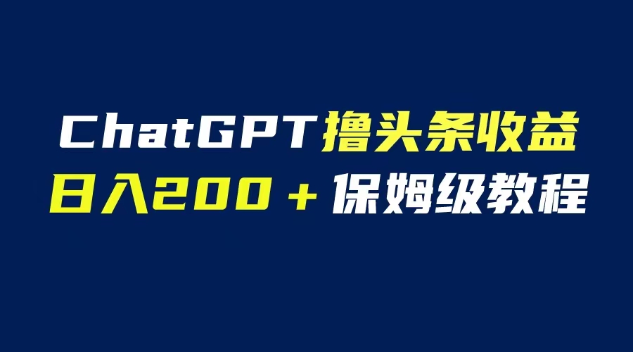 (6454期)GPT解放双手撸头条收益,日入200保姆级教程,自媒体小白无脑操作 (6454期)GPT解放双手撸头条收益,日入200保姆级教程,自媒体小白无脑操作