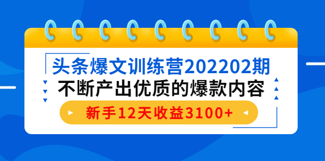 头条爆文训练营202202期,不断产出优质的爆款内容,新手12天收益3100+