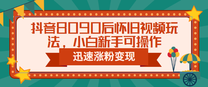 (6492期)抖音8090后怀旧视频玩法,小白新手可操作,迅速涨粉变现(教程+素材) (6492期)抖音8090后怀旧视频玩法,小白新手可操作,迅速涨粉变现(教程+素材)