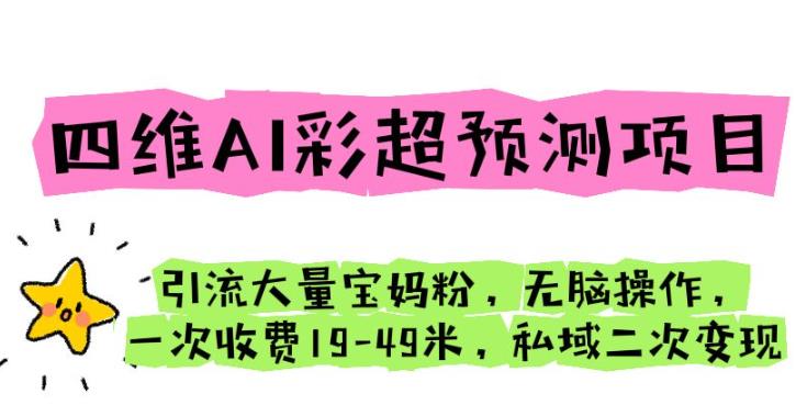 四维AI彩超预测项目引流大量宝妈粉无脑操作一次收费19-49私域二次变现【仅揭秘】 四维AI彩超预测项目引流大量宝妈粉无脑操作一次收费19-49私域二次变现【仅揭秘】