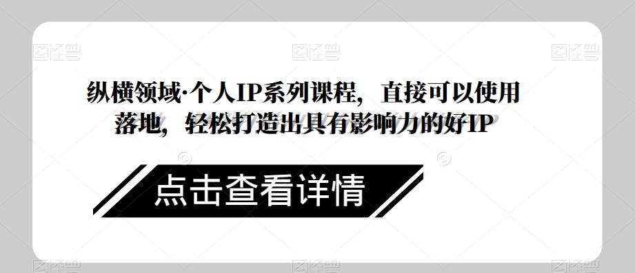 纵横领域·个人IP系列课程,直接可以使用落地,轻松打造出具有影响力的好IP