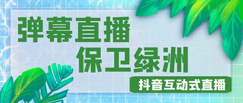 (4884期)外面收费1980的抖音弹幕保卫绿洲项目,抖音报白,实时互动直播【详细教程】