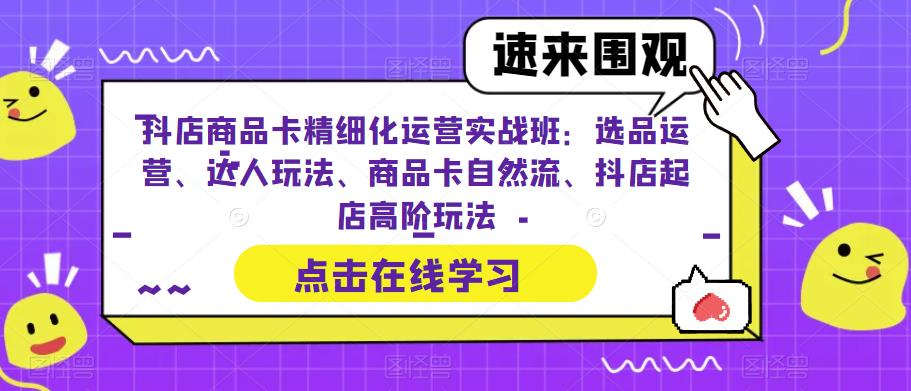 抖店商品卡精细化运营实战班:选品运营、达人玩法、商品卡自然流、抖店起店高阶玩法 抖店商品卡精细化运营实战班:选品运营、达人玩法、商品卡自然流、抖店起店高阶玩法