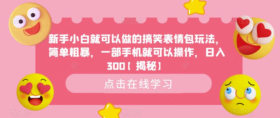 新手小白就可以做的搞笑表情包玩法,简单粗暴,一部手机就可以操作,日入300【揭秘】 新手小白就可以做的搞笑表情包玩法,简单粗暴,一部手机就可以操作,日入300【揭秘】