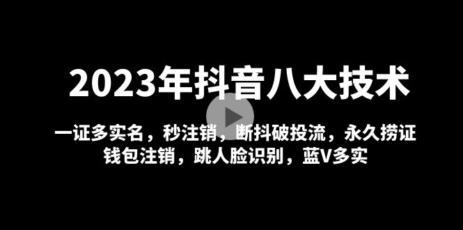 (4907期)2023年抖音八大技术,一证多实名 秒注销 断抖破投流 永久捞证 钱包注销 等!