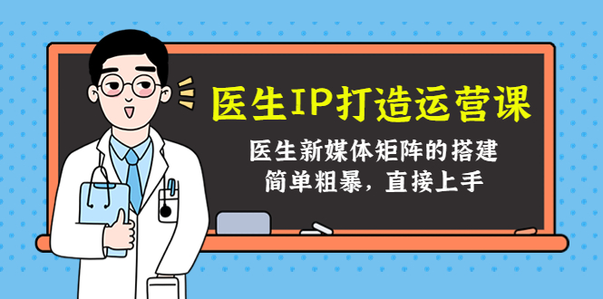 医生IP打造运营课,医生新媒体矩阵的搭建,简单粗暴,直接上手
