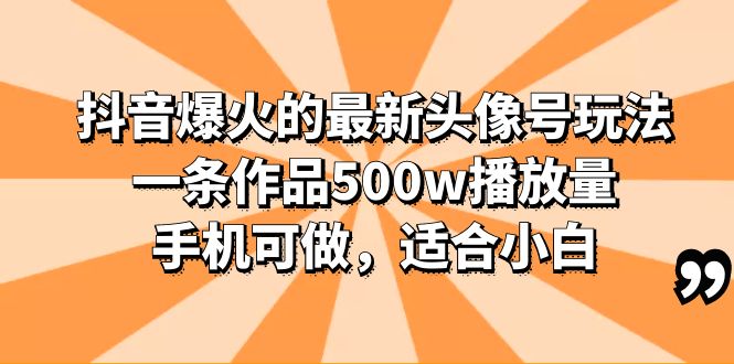 (6064期)抖音爆火的最新头像号玩法,一条作品500w播放量,手机可做,适合小白