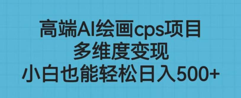 高端AI绘画cps项目,多维度变现,小白也能轻松上手【揭秘】 高端AI绘画cps项目,多维度变现,小白也能轻松上手【揭秘】
