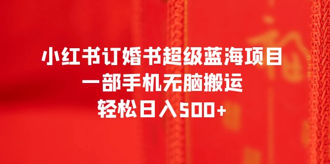 (6438期)小红书订婚书超级蓝海项目,一部手机无脑搬运,轻松日入500+ (6438期)小红书订婚书超级蓝海项目,一部手机无脑搬运,轻松日入500+