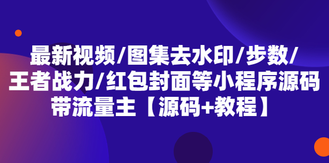 (5524期)最新视频/图集去水印/步数/王者战力/红包封面等 带流量主(小程序源码+教程)