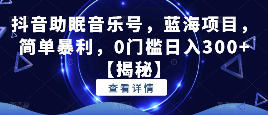 抖音助眠音乐号,蓝海项目,简单暴利,0门槛日入300+【揭秘】 抖音助眠音乐号,蓝海项目,简单暴利,0门槛日入300+【揭秘】