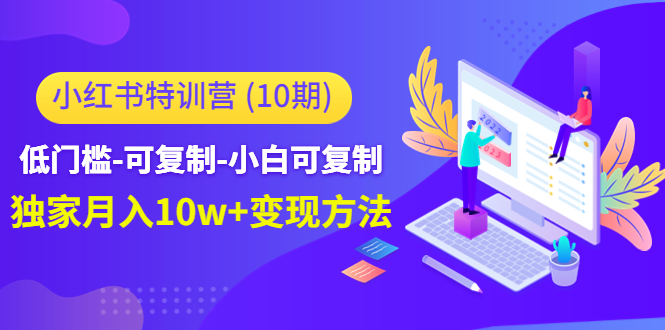 小红书特训营(第10期)低门槛-可复制-小白可复制-独家月入10w+变现方法